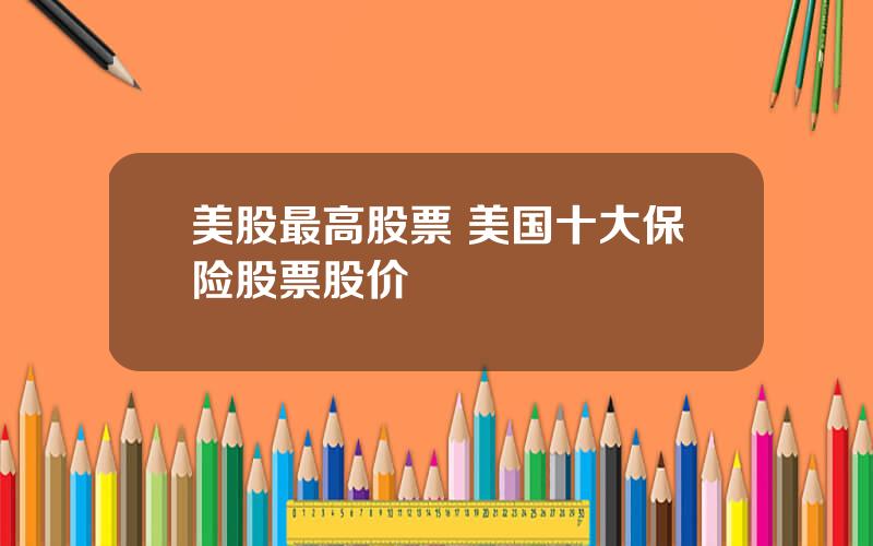 美股最高股票 美国十大保险股票股价